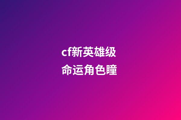 cf新英雄级命运角色瞳 (cf角色瞳)-第1张-观点-玄机派